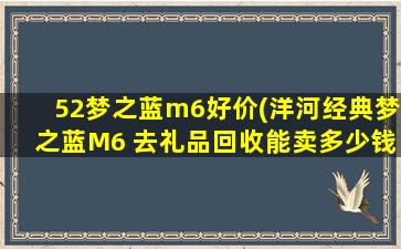 52梦之蓝m6好价(洋河经典梦之蓝M6 去礼品回收能卖多少钱一瓶)